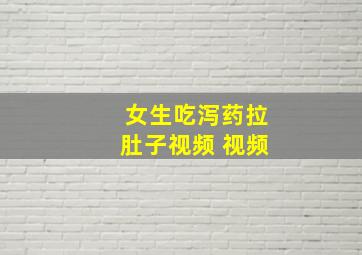 女生吃泻药拉肚子视频 视频